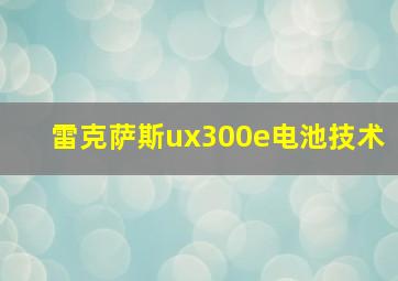 雷克萨斯ux300e电池技术