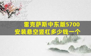 雷克萨斯中东版5700安装悬空竖杠多少钱一个