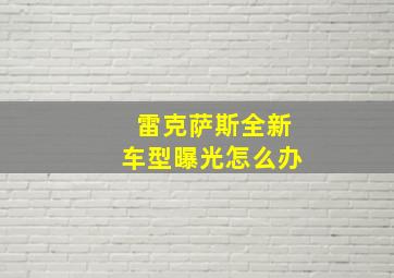 雷克萨斯全新车型曝光怎么办