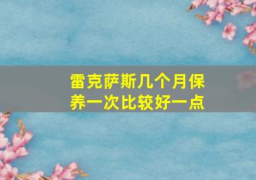 雷克萨斯几个月保养一次比较好一点