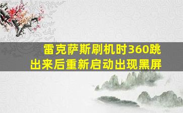 雷克萨斯刷机时360跳出来后重新启动出现黑屏