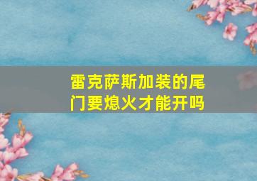 雷克萨斯加装的尾门要熄火才能开吗