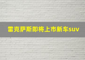 雷克萨斯即将上市新车suv