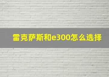 雷克萨斯和e300怎么选择