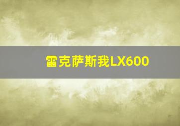 雷克萨斯我LX600