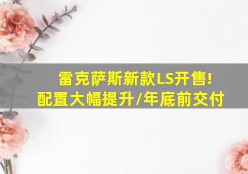 雷克萨斯新款LS开售!配置大幅提升/年底前交付