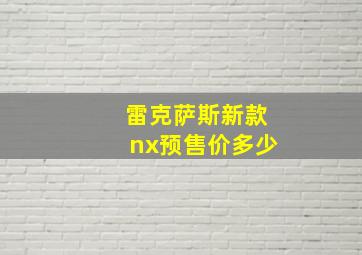 雷克萨斯新款nx预售价多少