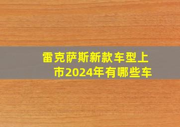 雷克萨斯新款车型上市2024年有哪些车