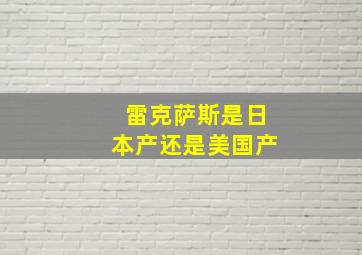 雷克萨斯是日本产还是美国产