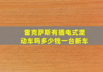 雷克萨斯有插电式混动车吗多少钱一台新车