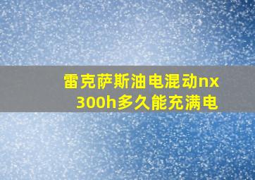 雷克萨斯油电混动nx300h多久能充满电