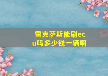 雷克萨斯能刷ecu吗多少钱一辆啊