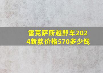 雷克萨斯越野车2024新款价格570多少钱