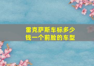 雷克萨斯车标多少钱一个前脸的车型