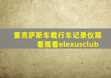 雷克萨斯车载行车记录仪观看观看elexusclub