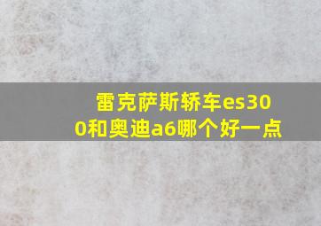 雷克萨斯轿车es300和奥迪a6哪个好一点