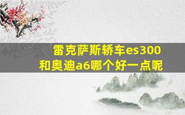 雷克萨斯轿车es300和奥迪a6哪个好一点呢