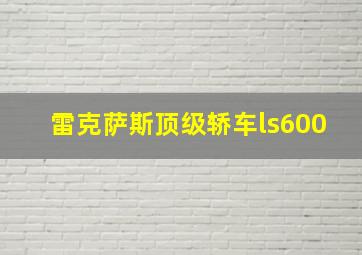 雷克萨斯顶级轿车ls600