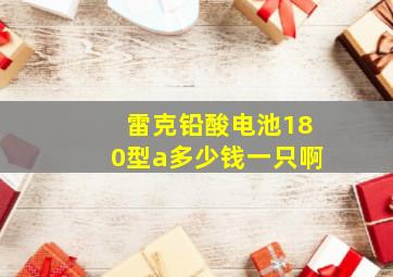 雷克铅酸电池180型a多少钱一只啊