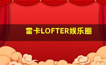 雷卡LOFTER娱乐圈