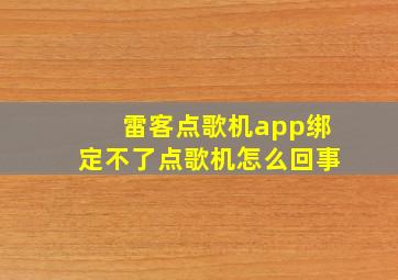 雷客点歌机app绑定不了点歌机怎么回事