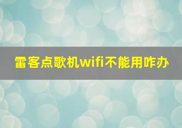 雷客点歌机wifi不能用咋办