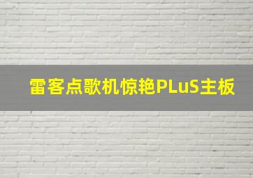 雷客点歌机惊艳PLuS主板