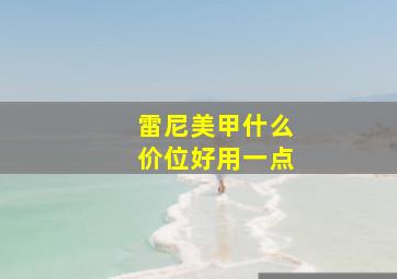 雷尼美甲什么价位好用一点