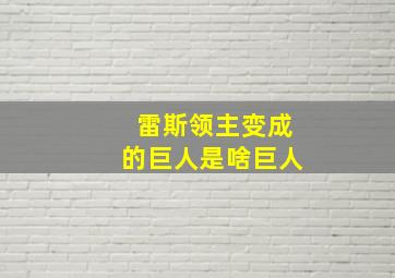 雷斯领主变成的巨人是啥巨人