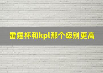 雷霆杯和kpl那个级别更高