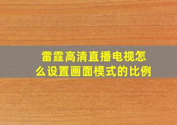 雷霆高清直播电视怎么设置画面模式的比例