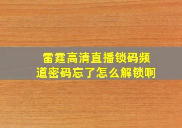 雷霆高清直播锁码频道密码忘了怎么解锁啊