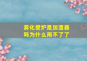 雾化壁炉是加湿器吗为什么用不了了