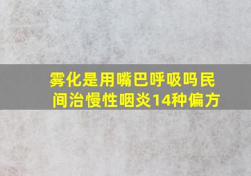 雾化是用嘴巴呼吸吗民间治慢性咽炎14种偏方