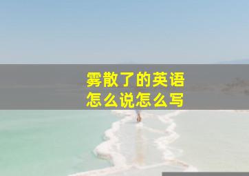 雾散了的英语怎么说怎么写