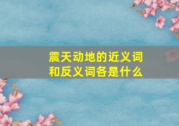 震天动地的近义词和反义词各是什么