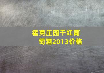 霍克庄园干红葡萄酒2013价格