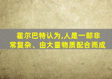 霍尔巴特认为,人是一部非常复杂、由大量物质配合而成