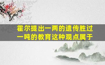 霍尔提出一两的遗传胜过一吨的教育这种观点属于