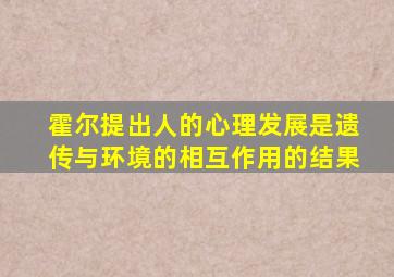 霍尔提出人的心理发展是遗传与环境的相互作用的结果