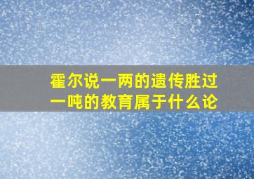 霍尔说一两的遗传胜过一吨的教育属于什么论