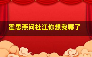 霍思燕问杜江你想我哪了