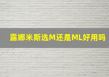 露娜米斯选M还是ML好用吗