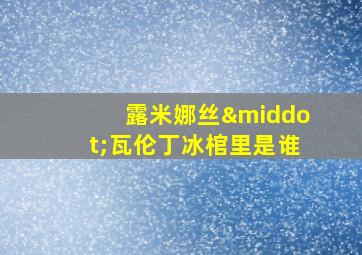 露米娜丝·瓦伦丁冰棺里是谁