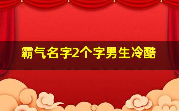 霸气名字2个字男生冷酷