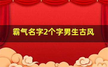 霸气名字2个字男生古风