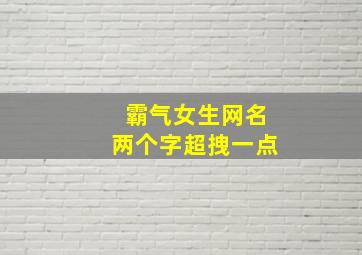 霸气女生网名两个字超拽一点