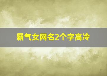 霸气女网名2个字高冷