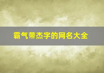 霸气带杰字的网名大全