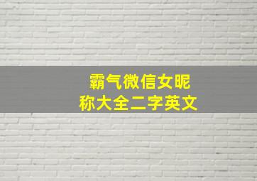 霸气微信女昵称大全二字英文